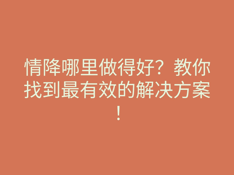 情降哪里做得好?教你找到最有效的解决方案!