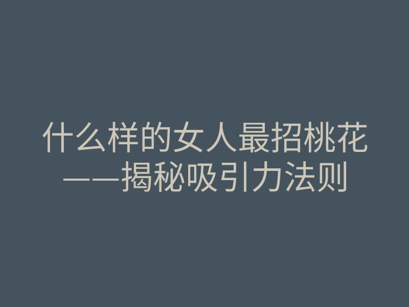 什么样的女人最招桃花——揭秘吸引力法则