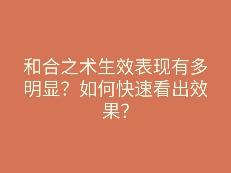 和合之术生效表现有多明显？如何快速看出效果？