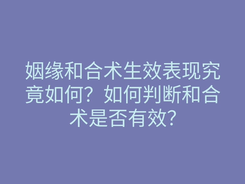 姻缘和合术生效表现究竟如何？如何判断和合术是否有效？