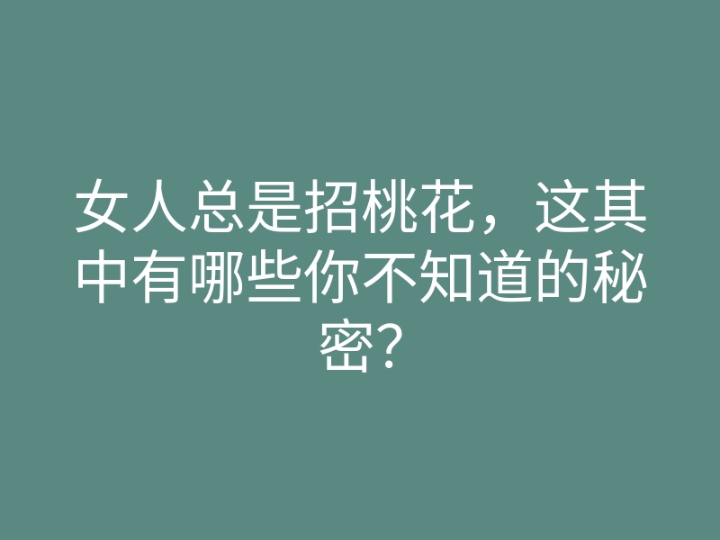 女人总是招桃花，这其中有哪些你不知道的秘密？
