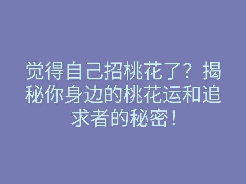 觉得自己招桃花了?揭秘你身边的桃花运和追求者的秘密!