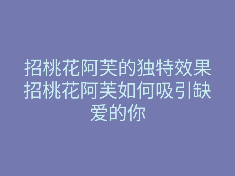 招桃花阿芙的独特效果招桃花阿芙如何吸引缺爱的你