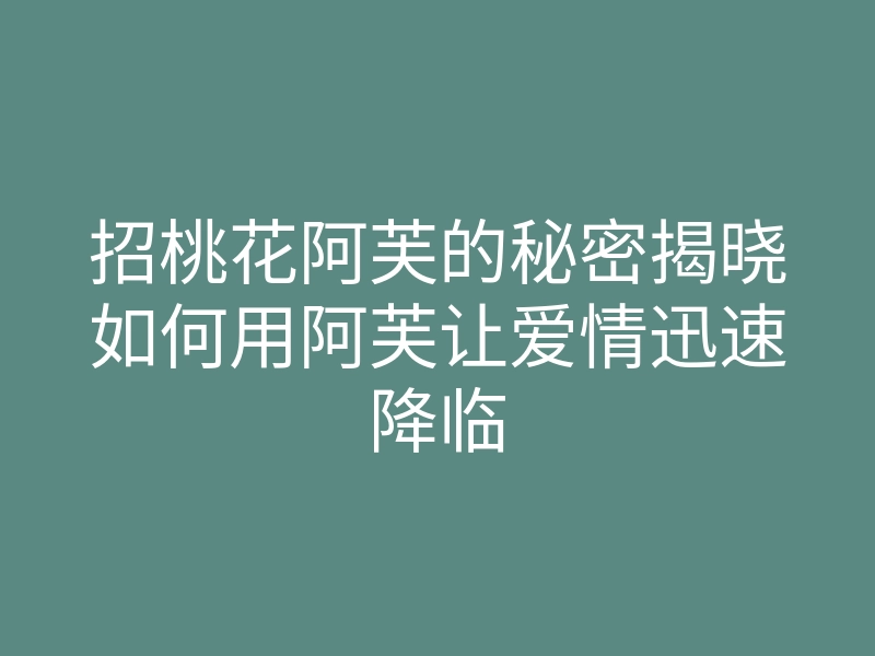 招桃花阿芙的秘密揭晓如何用阿芙让爱情迅速降临
