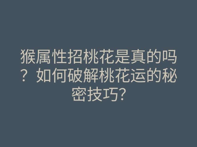 猴属性招桃花是真的吗?如何破解桃花运的秘密技巧?