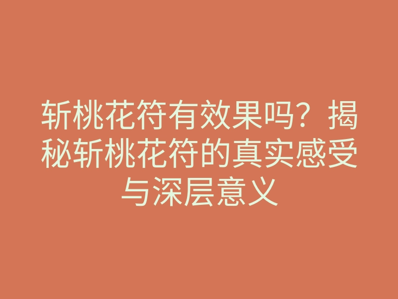 斩桃花符有效果吗?揭秘斩桃花符的真实感受与深层意义