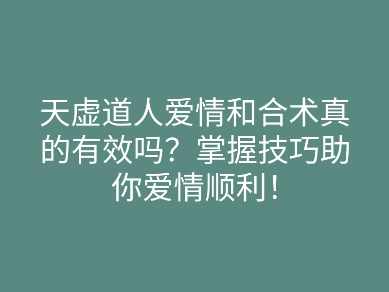 天虚道人爱情和合术真的有效吗?掌握技巧助你爱情顺利!