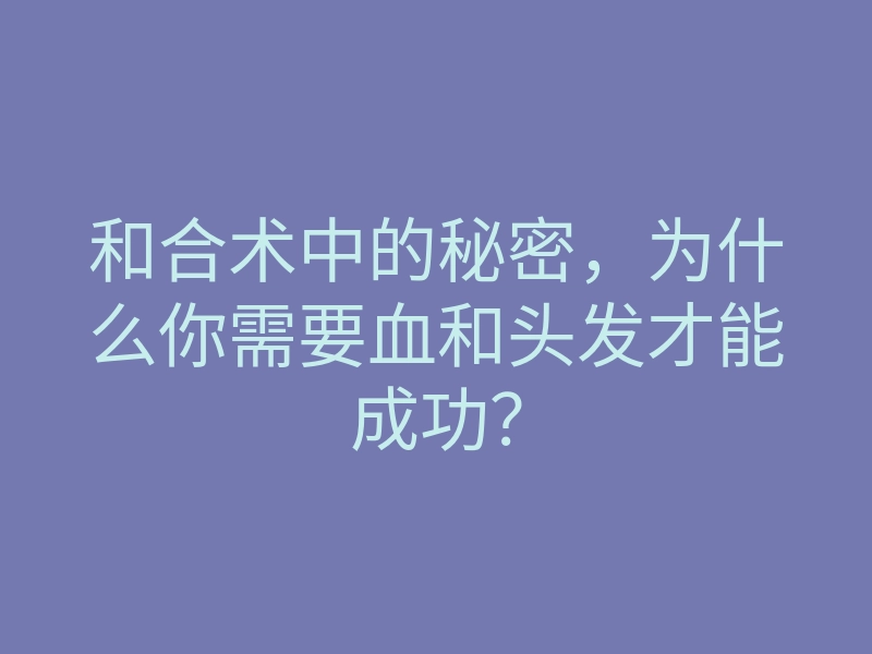 和合术中的秘密,为什么你需要血和头发才能成功?