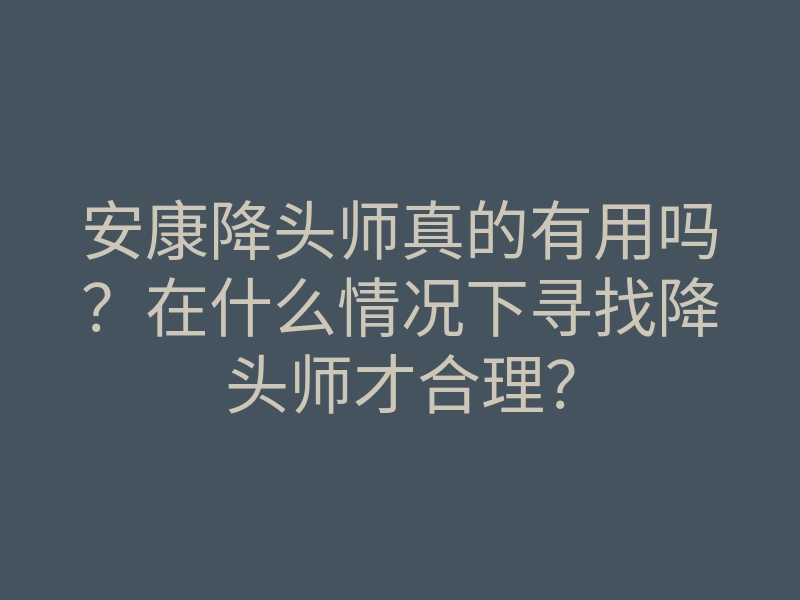 安康降头师真的有用吗?在什么情况下寻找降头师才合理?