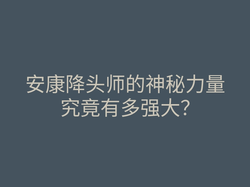 安康降头师的神秘力量究竟有多强大?