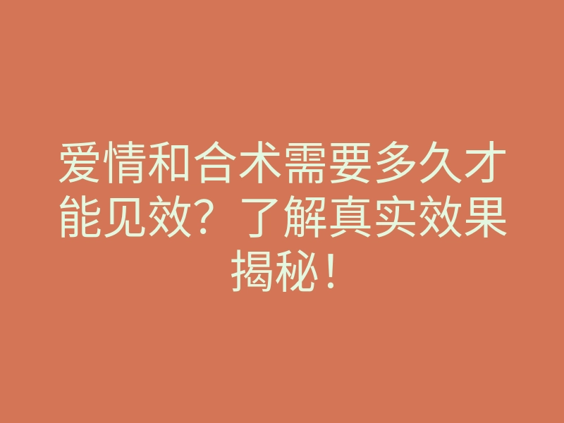 爱情和合术需要多久才能见效?了解真实效果揭秘!