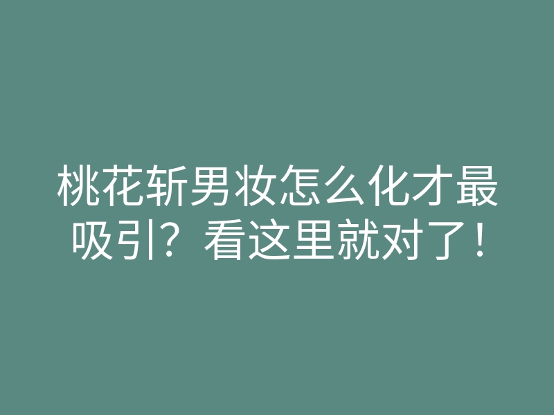 桃花斩男妆怎么化才最吸引?看这里就对了!