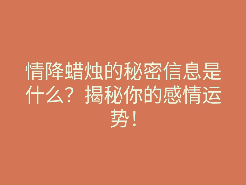 情降蜡烛的秘密信息是什么?揭秘你的感情运势!