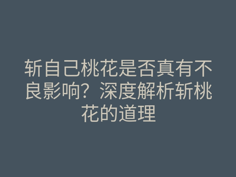 斩自己桃花是否真有不良影响?深度解析斩桃花的道理