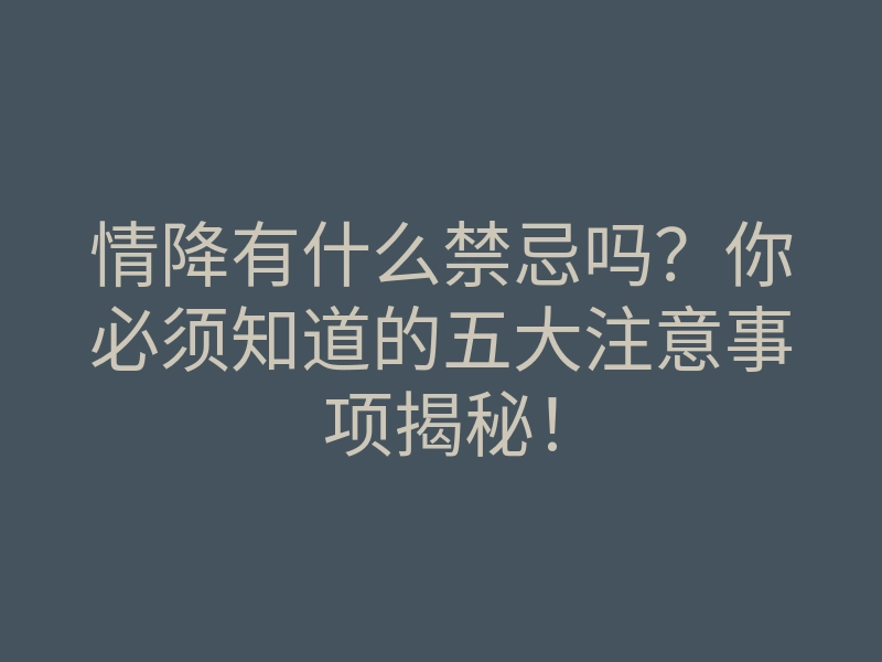 情降有什么禁忌吗?你必须知道的五大注意事项揭秘!