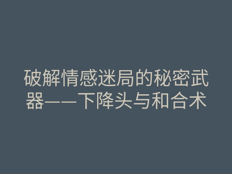 破解情感迷局的秘密武器——下降头与和合术