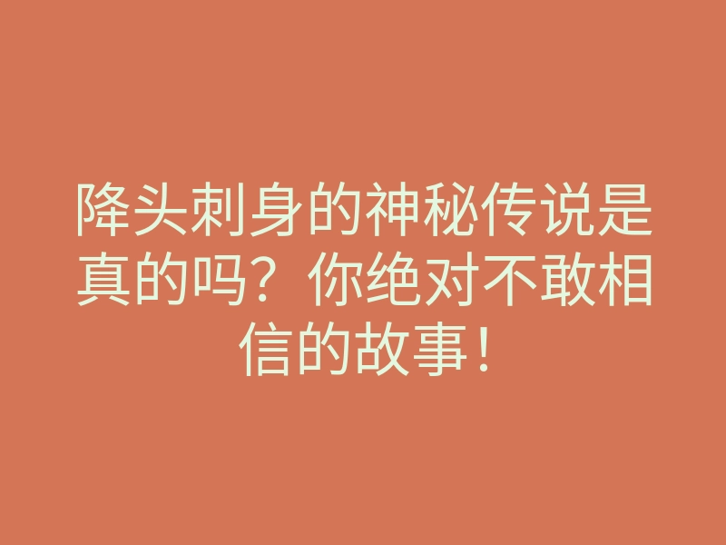 降头刺身的神秘传说是真的吗?你绝对不敢相信的故事!