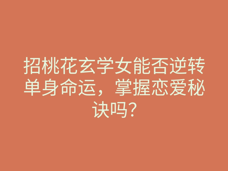 招桃花玄学女能否逆转单身命运,掌握恋爱秘诀吗?