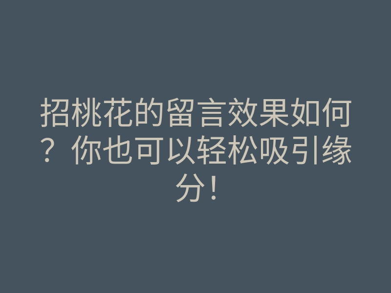 招桃花的留言效果如何?你也可以轻松吸引缘分!