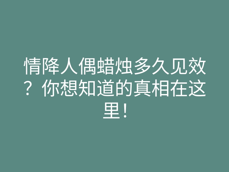情降人偶蜡烛多久见效?你想知道的真相在这里!