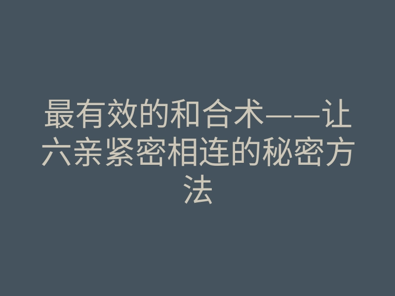 最有效的和合术——让六亲紧密相连的秘密方法