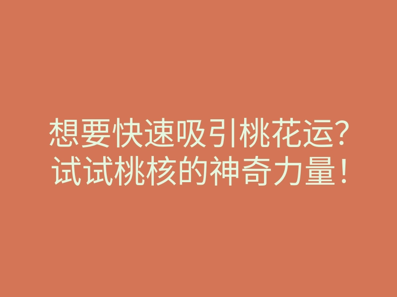 想要快速吸引桃花运?试试桃核的神奇力量!