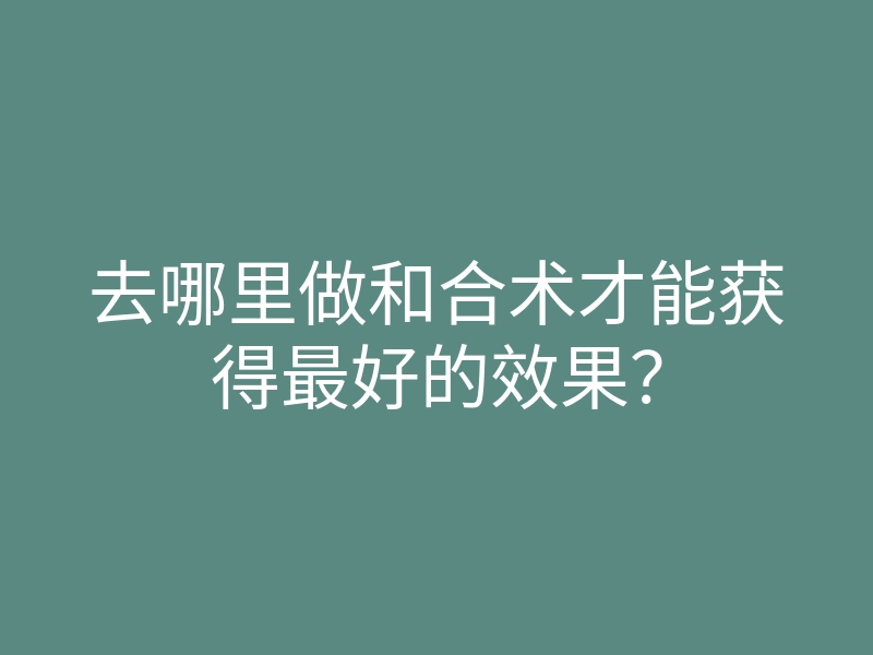 去哪里做和合术才能获得最好的效果?