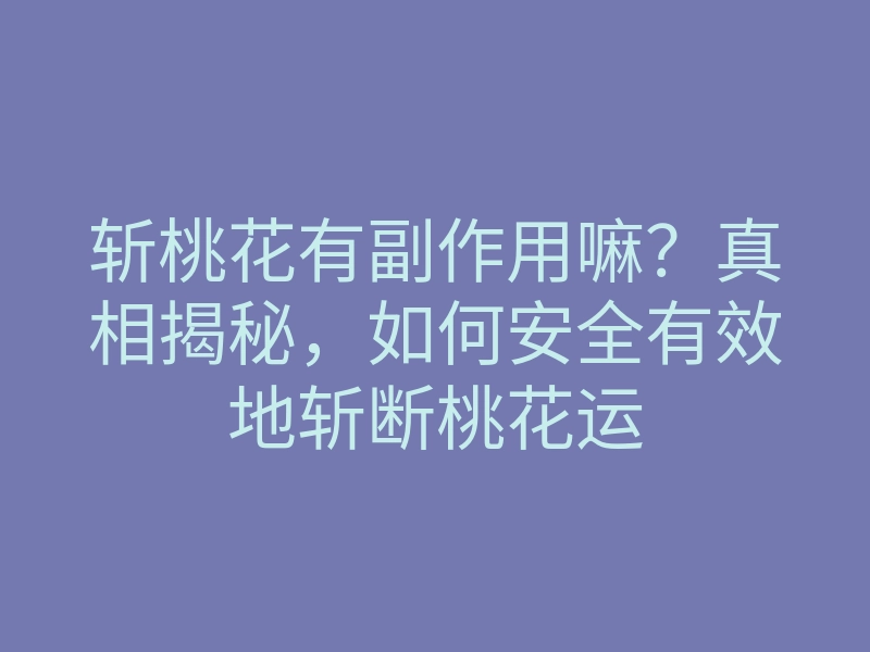 斩桃花有副作用嘛？真相揭秘，如何安全有效地斩断桃花运