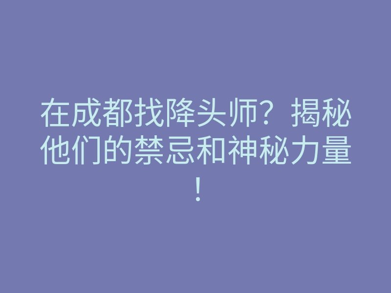 在成都找降头师?揭秘他们的禁忌和神秘力量!