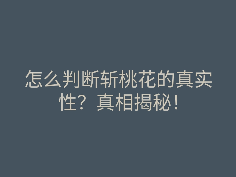 怎么判断斩桃花的真实性?真相揭秘!