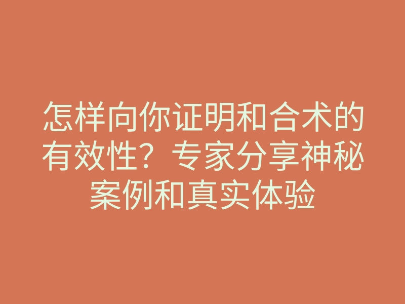 怎样向你证明和合术的有效性？专家分享神秘案例和真实体验