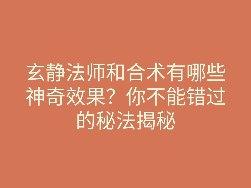 玄静法师和合术有哪些神奇效果?你不能错过的秘法揭秘