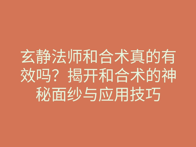 玄静法师和合术真的有效吗?揭开和合术的神秘面纱与应用技巧