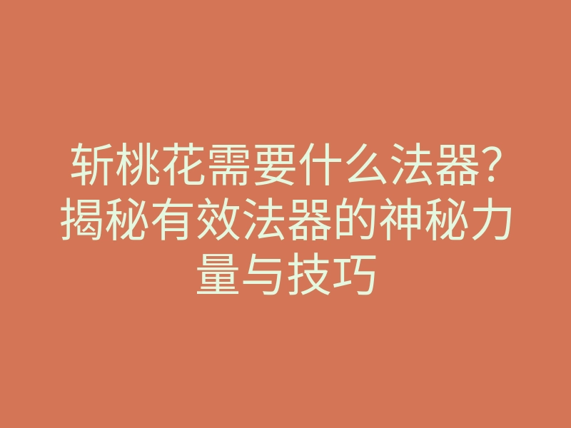 斩桃花需要什么法器?揭秘有效法器的神秘力量与技巧
