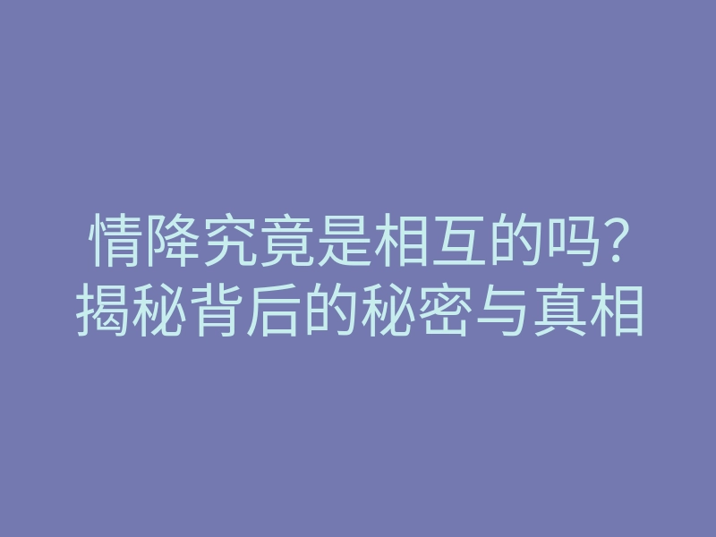 情降究竟是相互的吗?揭秘背后的秘密与真相