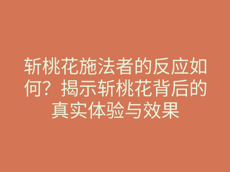斩桃花施法者的反应如何?揭示斩桃花背后的真实体验与效果
