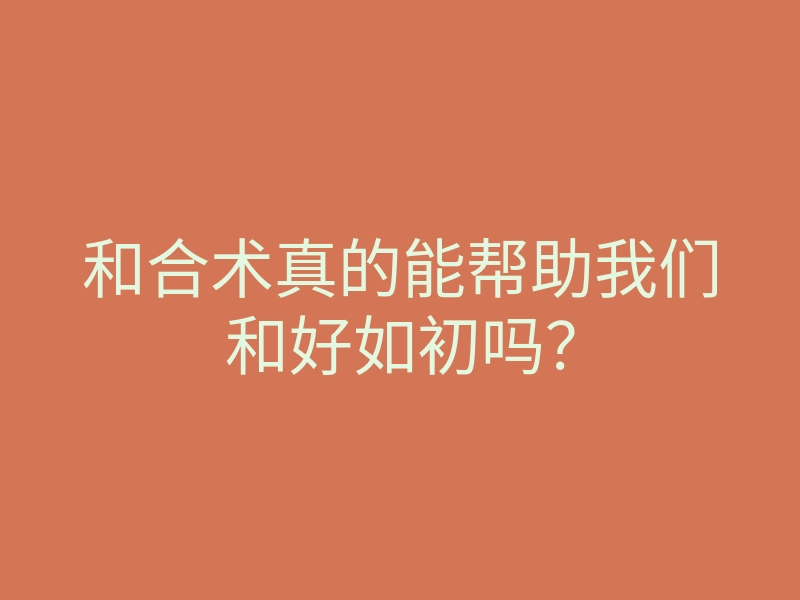 和合术真的能帮助我们和好如初吗?