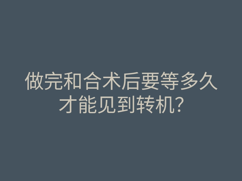 做完和合术后要等多久才能见到转机?