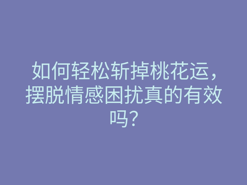 如何轻松斩掉桃花运,摆脱情感困扰真的有效吗?