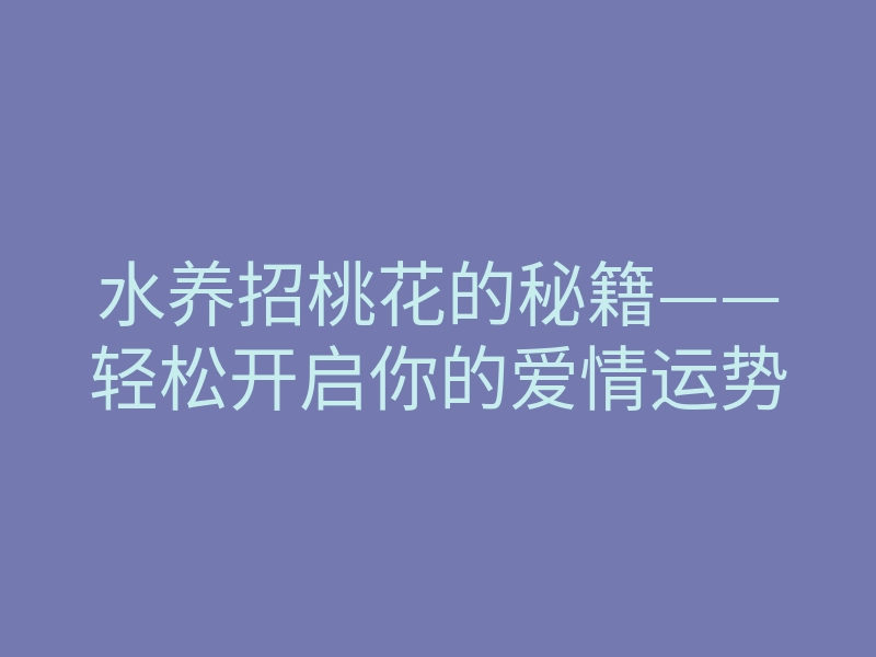 水养招桃花的秘籍——轻松开启你的爱情运势