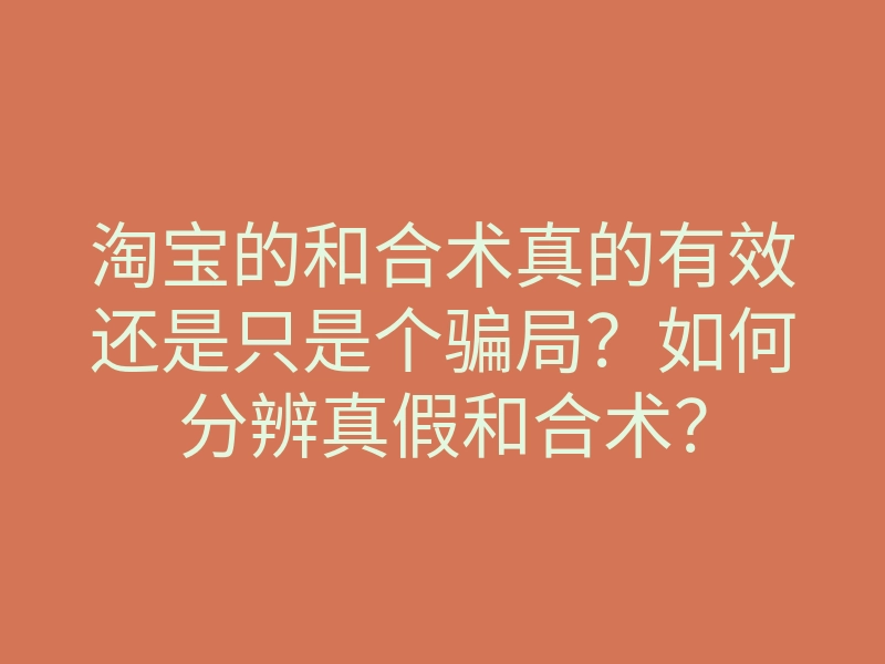 淘宝的和合术真的有效还是只是个骗局?如何分辨真假和合术?