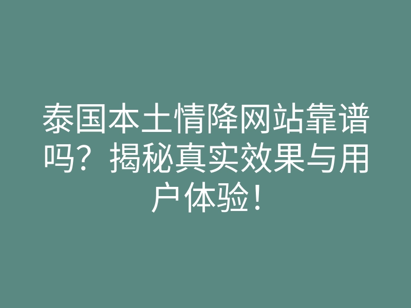 泰国本土情降网站靠谱吗？揭秘真实效果与用户体验！