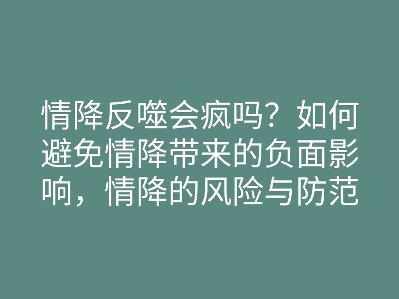 情降反噬会疯吗?如何避免情降带来的负面影响,情降的风险与防范措施