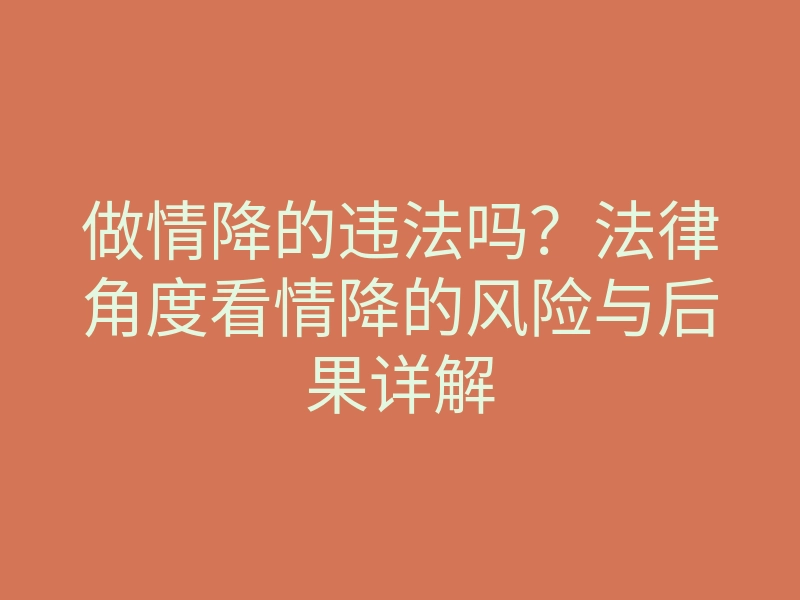 做情降的违法吗?法律角度看情降的风险与后果详解