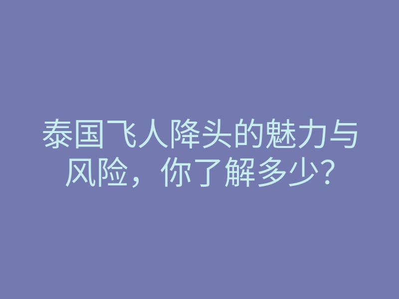 泰国飞人降头的魅力与风险,你了解多少?