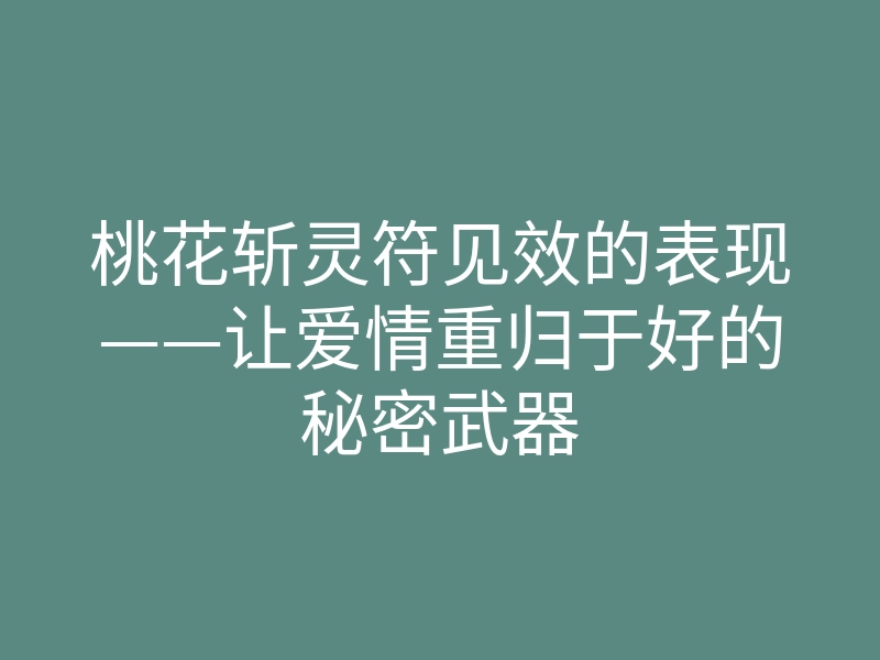 桃花斩灵符见效的表现——让爱情重归于好的秘密武器