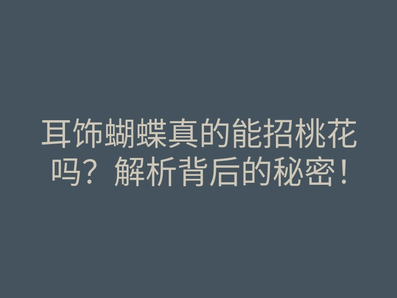 耳饰蝴蝶真的能招桃花吗?解析背后的秘密!