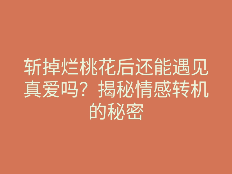 斩掉烂桃花后还能遇见真爱吗?揭秘情感转机的秘密