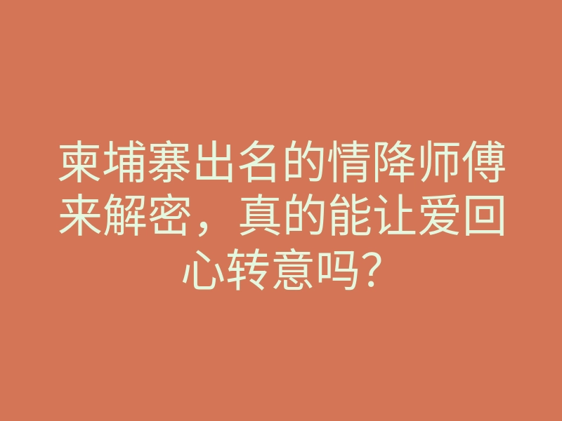 柬埔寨出名的情降师傅来解密,真的能让爱回心转意吗?