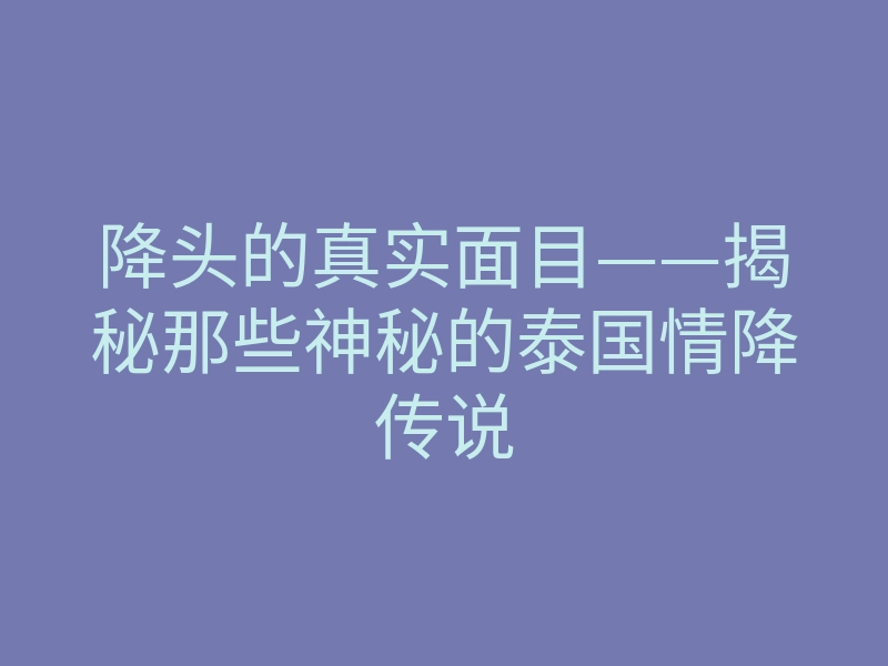 降头的真实面目——揭秘那些神秘的泰国情降传说